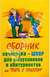 Сборник сочинений - шпор для выпускников и абитуриентов на "пять с плюсом"