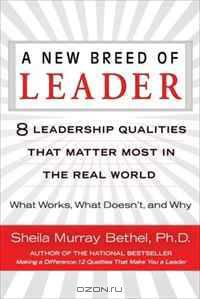 A New Breed of Leader: 8 Leadership Qualities That Matter Most in the Real WorldWhat Works, What Doesn
