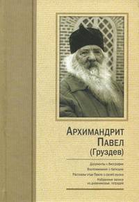 Архимандрит Павел Груздев. Документы к биографии. Воспоминания о батюшке. Рассказы отца Павла о своей жизни. Избранные записи из дневниковых тетрадей