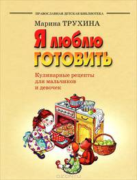 Я люблю готовить. Кулинарные рецепты для мальчиков и девочек. Трухина М.