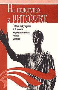На подступах к риторике. Пособие для учащихся 8-10 классов общеобразовательных учебных заведений