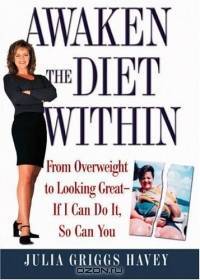 Awaken the Diet Within: From Overweight to Looking Great-If I Can Do It, So Can You