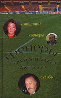 Тренеры мирового футбола: концепции, карьеры, судьбы. Часть 1. от Австрии до Италии (энциклопедический справочник)