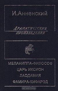 И. Анненский. Драматические произведения: Меланиппа-философ. Царь Иксион. Лаодамия. Фамира-кифарэд