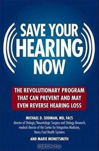 Save Your Hearing Now: The Revolutionary Program That Can Prevent and May Even Reverse Hearing Loss