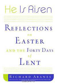 He Is Risen: Reflections on Easter and the Forty Days of Lent