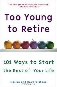 Too Young to Retire: 101 Ways to Start the Rest of Your Life