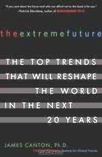 The Extreme Future: The Top Trends That Will Reshape the World in the Next 20 Years