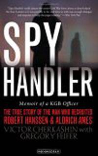 Spy Handler: Memoir of a KGB Officer : The True Story of the Man Who Recruited Robert Hanssen and Aldrich Ames
