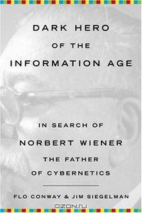 Dark Hero of the Information Age: In Search of Norbert Wiener The Father of Cybernetics