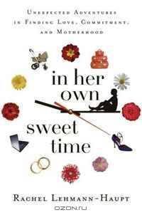 In Her Own Sweet Time: Unexpected Adventures in Finding Love, Commitment, and Motherhood