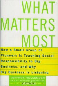What Matters Most: How A Small Group of Pioneers Is Teaching Social Responsibility To Big Business, and Why Big Business Is Listening