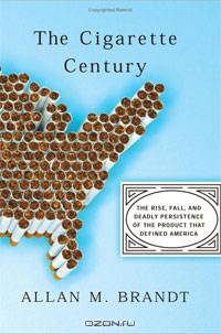 The Cigarette Century: The Rise, Fall, and Deadly Persistence of the Product That Defined America