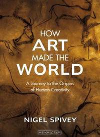 How Art Made the World: A Journey to the Origins of Human Creativity