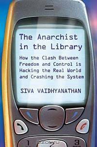The Anarchist in the Library: How the Clash Between Freedom and Control is Hacking the Real World and Crashing the System