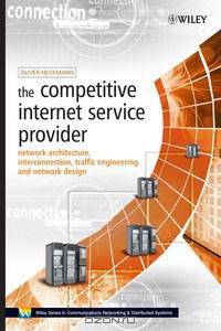 The Competitive Internet Service Provider: Network Architecture, Interconnection, Traffic Engineering and Network Design (Wiley Series on Communications Networking & Distributed Sy