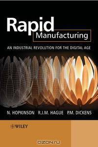 Rapid Manufacturing: An Industrial Revolution for the Digital Age