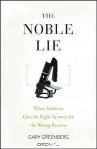 The Noble Lie: When Scientists Give the Right Answers for the Wrong Reasons