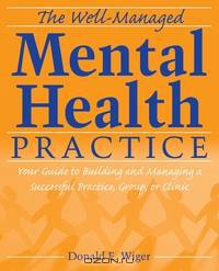 The Well-Managed Mental Health Practice: Your Guide to Building and Managing a Successful Practice, Group, or Clinic