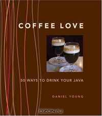 Coffee Love: 50 Ways to Drink Your Java
