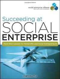 Succeeding at Social Enterprise: Hard-Won Lessons for Nonprofits and Social Entrepreneurs