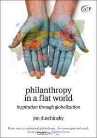 Philanthropy in a Flat World: Inspiration Through Globalization (The AFP/Wiley Fund Development Series)