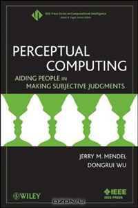 Perceptual Computing: Aiding People in Making Subjective Judgments (IEEE Press Series on Computational Intelligence)