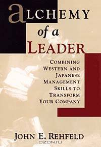 Alchemy of a Leader : Combining Western and Japanese Management Skills to Transform Your Company