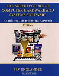 The Architecture of Computer Hardware and Systems Software : An Information Technology Approach