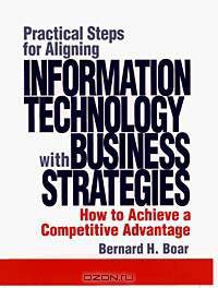 Practical Steps for Aligning Information Technology with Business Strategies: How to Achieve a Competitive Advantage