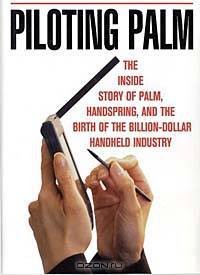 Piloting Palm: The Inside Story of Palm, Handspring and the Birth of the Billion Dollar Handheld Industry