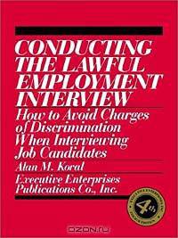 Conducting the Lawful Employment Interview : How to Avoid Charges of Discrimination When Interviewing Job Candidates