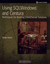 Using SQLWindows and Centura: Techniques for Building Client/Server Solutions