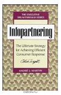 Infopartnering : The Ultimate Strategy for Achieving Efficient Consumer Response (Executive Breakthrough)