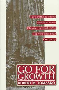 Go For Growth! : Five Paths to Profit and Success—Choose the Right One for You and Your Company