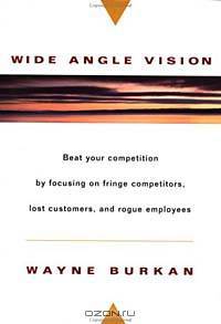 Wide-Angle Vision: Beat Your Competition by Focusing on Fringe Competitors, Lost Customers, and Rogue Employees