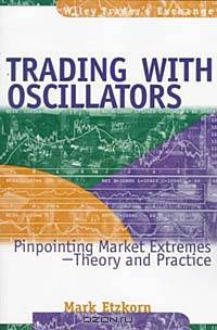 Trading with Oscillators : Pinpointing Market Extremes—Theory and Practice (Wiley Trader