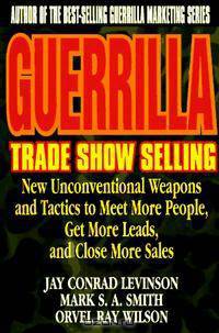 Guerrilla Trade Show Selling : New Unconventional Weapons and Tactics to Meet More People, Get More Leads, and Close More Sales