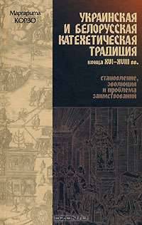 Украинская и белорусская катехетическая традиция конца XVI-XVIII вв. Становление, эволюция и проблема заимствований