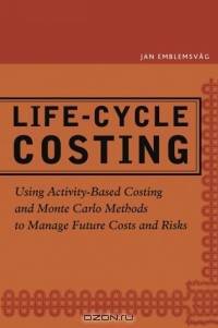 Life-Cycle Costing: Using Activity-Based Costing and Monte Carlo Methods to Manage Future Costs and Risks