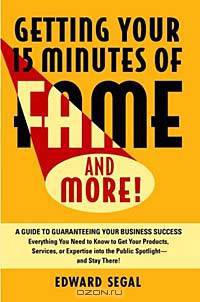 Getting Your 15 Minutes of Fame and More!: A Guide to Guaranteeing Your Business Success