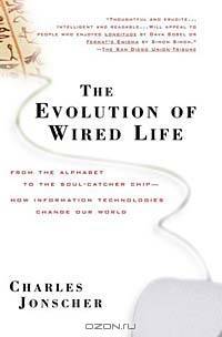 The Evolution of Wired Life : From the Alphabet to the Soul-Catcher Chip—How Information Technologies Change Our World