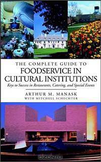 The Complete Guide to Foodservice in Cultural Institutions: Your Keys to Success in Restaurants, Catering, and Special Events