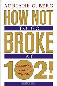 How Not to Go Broke at 102! : Achieving Everlasting Wealth