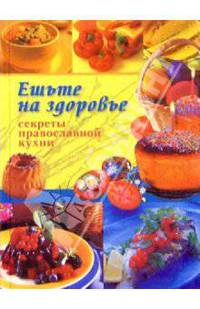 Ешьте на здоровье. Секреты православной кухни