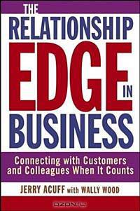 The Relationship Edge in Business : Connecting with Customers and Colleagues When It Counts