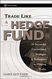 Trade Like a Hedge Fund : 20 Successful Uncorrelated Strategies & Techniques to Winning Profits (Wiley Trading)
