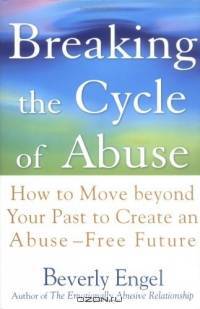 Breaking the Cycle of Abuse : How to Move Beyond Your Past to Create an Abuse-Free Future