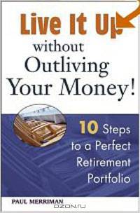 Live it Up without Outliving Your Money!: 10 Steps to a Perfect Retirement Portfolio