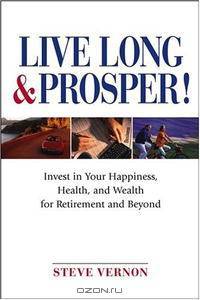 Live Long and Prosper: Invest in Your Happiness, Health and Wealth for Retirement and Beyond